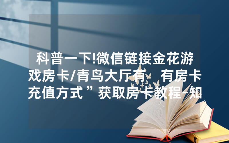 科普一下!微信链接金花游戏房卡/青鸟大厅有沒有房卡充值方式”获取房卡教程-知乎