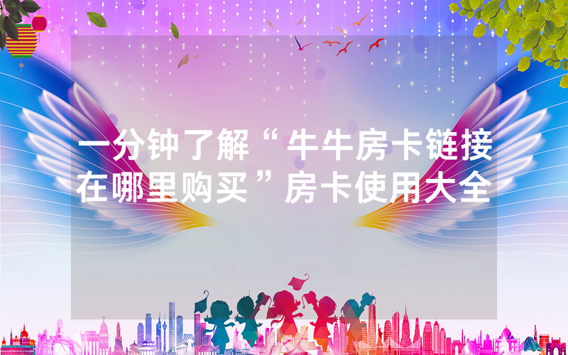 一分钟了解“牛牛房卡链接在哪里购买”房卡使用大全