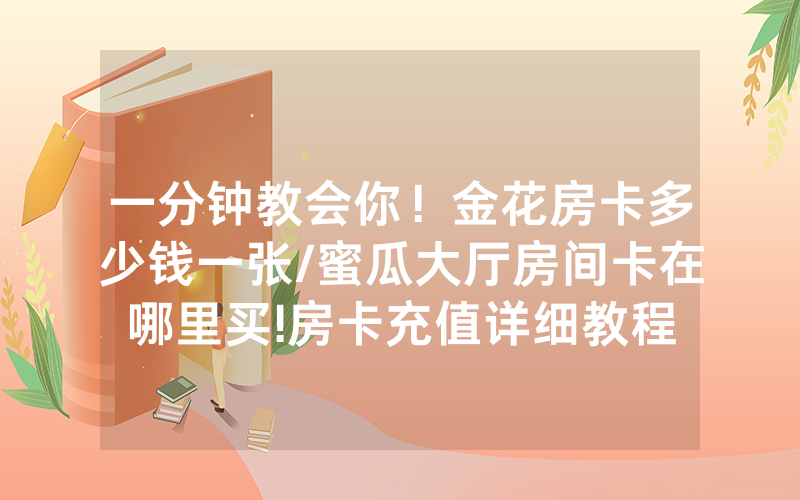 一分钟教会你！金花房卡多少钱一张/蜜瓜大厅房间卡在哪里买!房卡充值详细教程