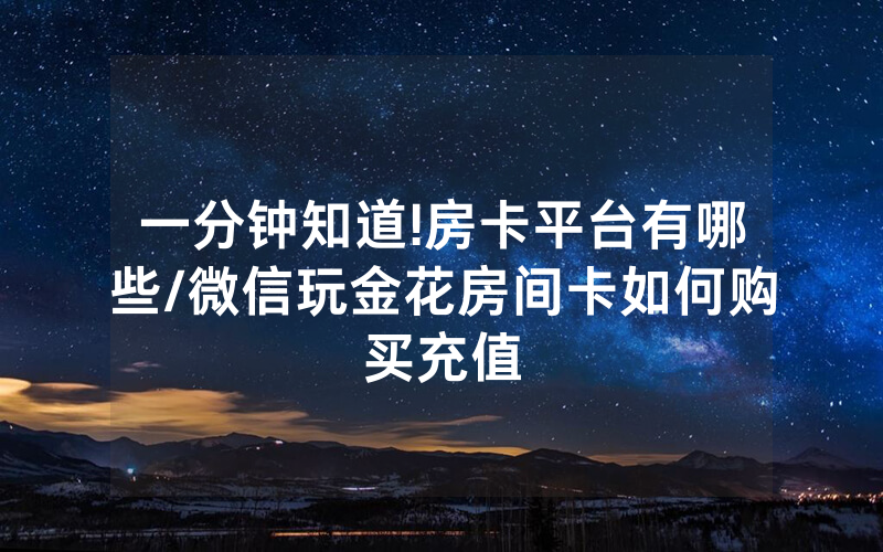 一分钟知道!房卡平台有哪些/微信玩金花房间卡如何购买充值
