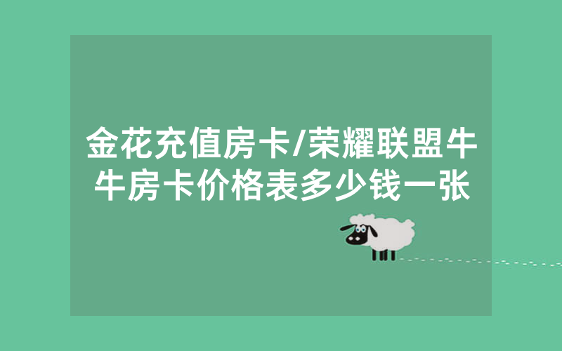 金花充值房卡/荣耀联盟牛牛房卡价格表多少钱一张
