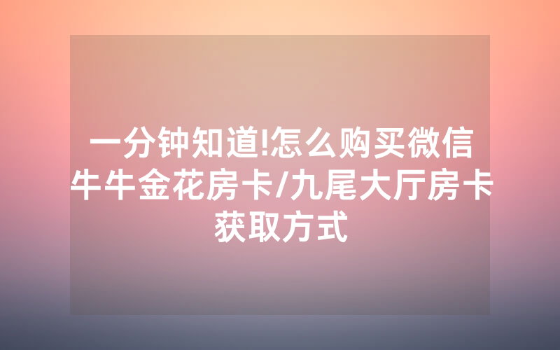 一分钟知道!怎么购买微信牛牛金花房卡/九尾大厅房卡获取方式