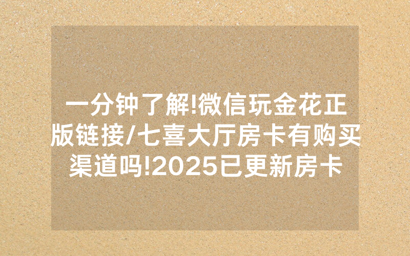 一分钟了解!微信玩金花正版链接/七喜大厅房卡有购买渠道吗!2025已更新房卡-知乎