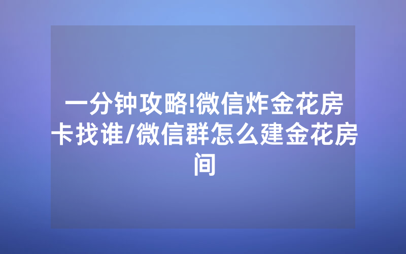 一分钟攻略!微信炸金花房卡找谁/微信群怎么建金花房间