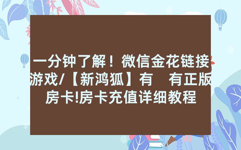 一分钟了解！微信金花链接游戏/【新鸿狐】有沒有正版房卡!房卡充值详细教程
