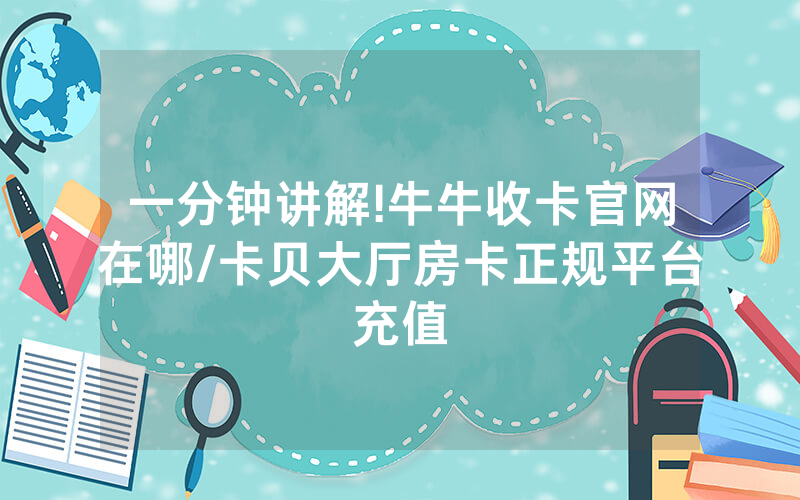 一分钟讲解!牛牛收卡官网在哪/卡贝大厅房卡正规平台充值