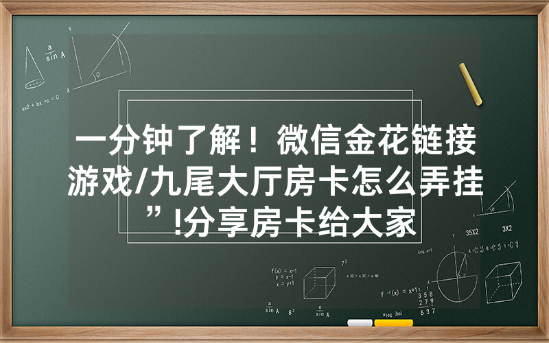 一分钟了解！微信金花链接游戏/九尾大厅房卡怎么弄挂”!分享房卡给大家