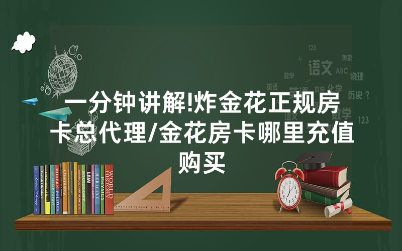 一分钟讲解!炸金花正规房卡总代理/金花房卡哪里充值购买
