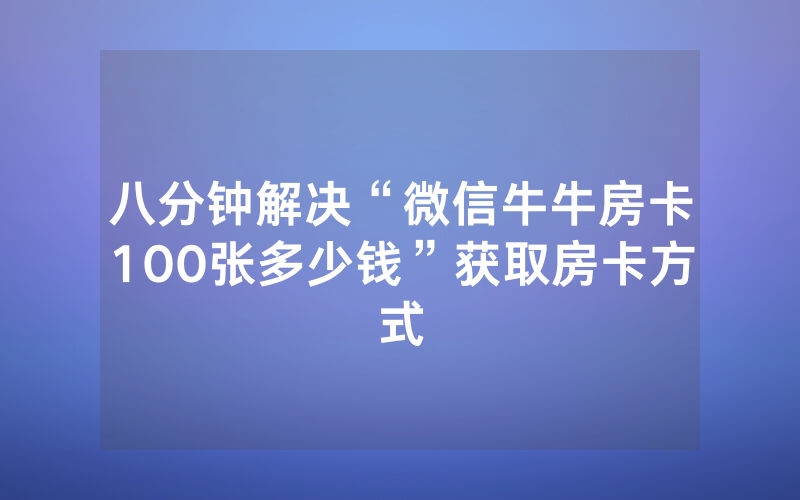 八分钟解决“微信牛牛房卡100张多少钱”获取房卡方式