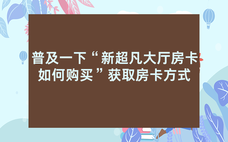 普及一下“新超凡大厅房卡如何购买”获取房卡方式