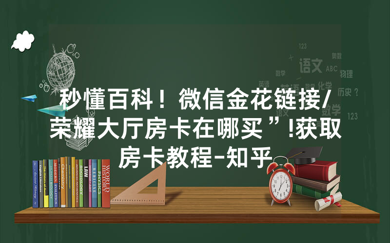 秒懂百科！微信金花链接/荣耀大厅房卡在哪买”!获取房卡教程-知乎