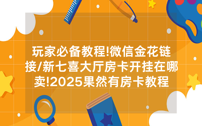 玩家必备教程!微信金花链接/新七喜大厅房卡开挂在哪卖!2025果然有房卡教程
