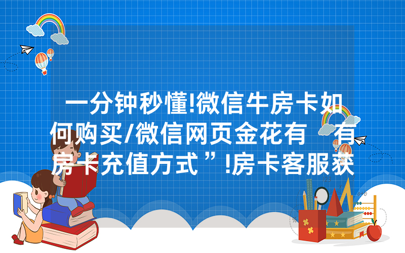一分钟秒懂!微信牛房卡如何购买/微信网页金花有沒有房卡充值方式”!房卡客服获取方式-知乎