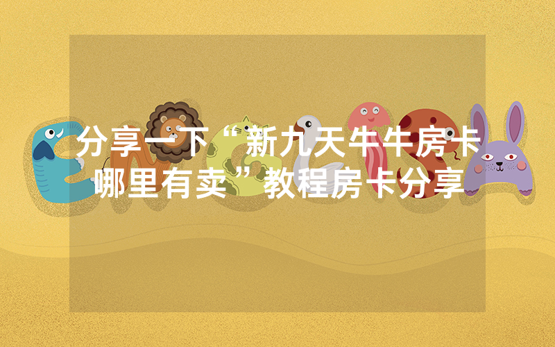 分享一下“新九天牛牛房卡哪里有卖”教程房卡分享