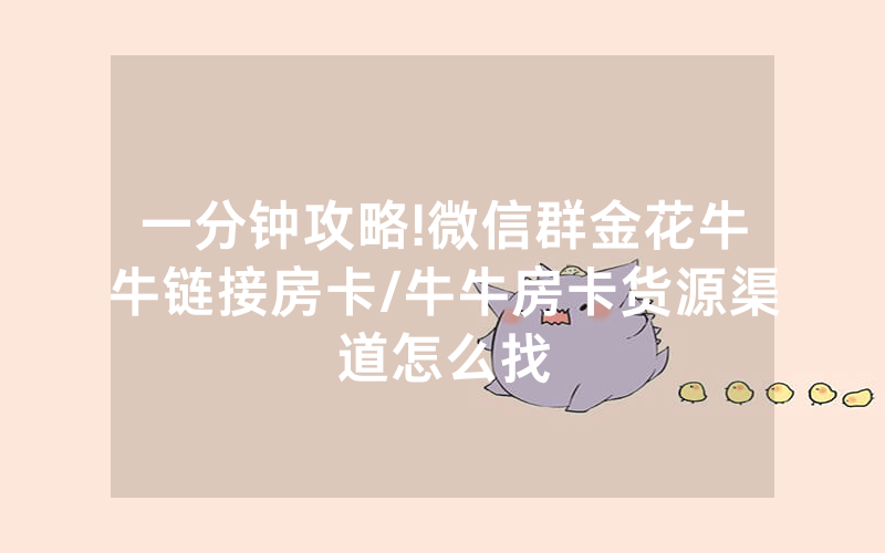 一分钟攻略!微信群金花牛牛链接房卡/牛牛房卡货源渠道怎么找