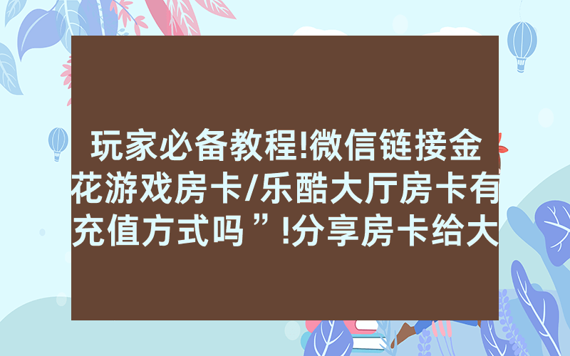 玩家必备教程!微信链接金花游戏房卡/乐酷大厅房卡有充值方式吗”!分享房卡给大家