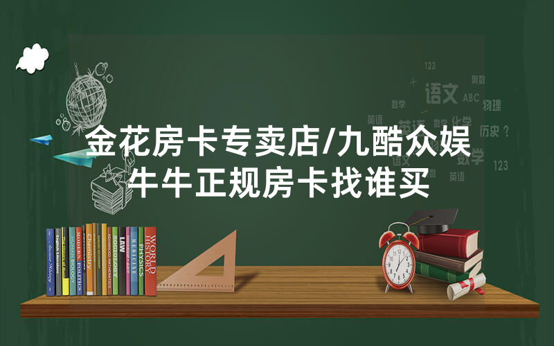 金花房卡专卖店/九酷众娱牛牛正规房卡找谁买