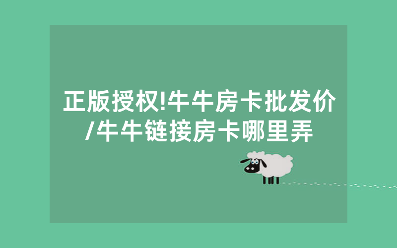 正版授权!牛牛房卡批发价/牛牛链接房卡哪里弄