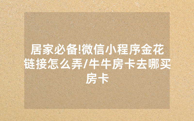 居家必备!微信小程序金花链接怎么弄/牛牛房卡去哪买房卡