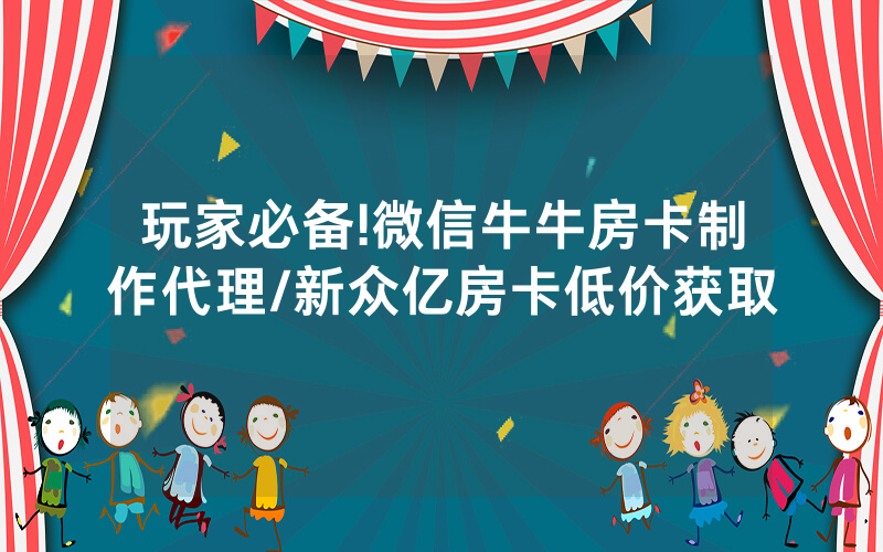 玩家必备!微信牛牛房卡制作代理/新众亿房卡低价获取