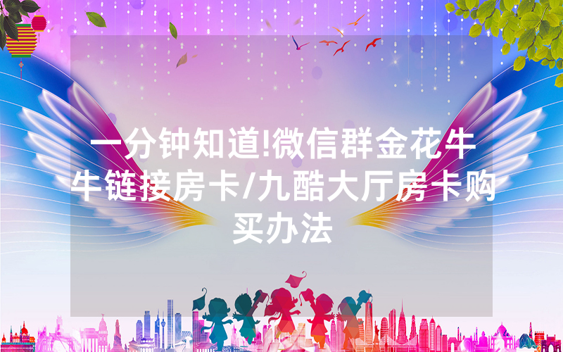 一分钟知道!微信群金花牛牛链接房卡/九酷大厅房卡购买办法