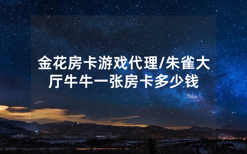 金花房卡游戏代理/朱雀大厅牛牛一张房卡多少钱