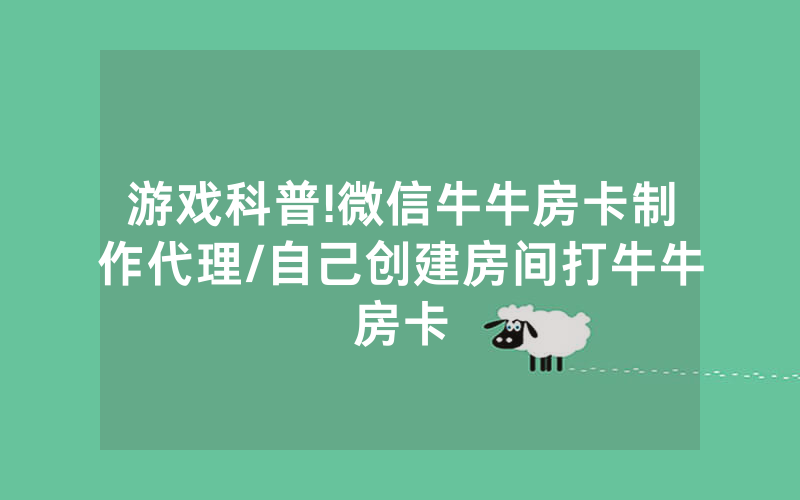 游戏科普!微信牛牛房卡制作代理/自己创建房间打牛牛房卡