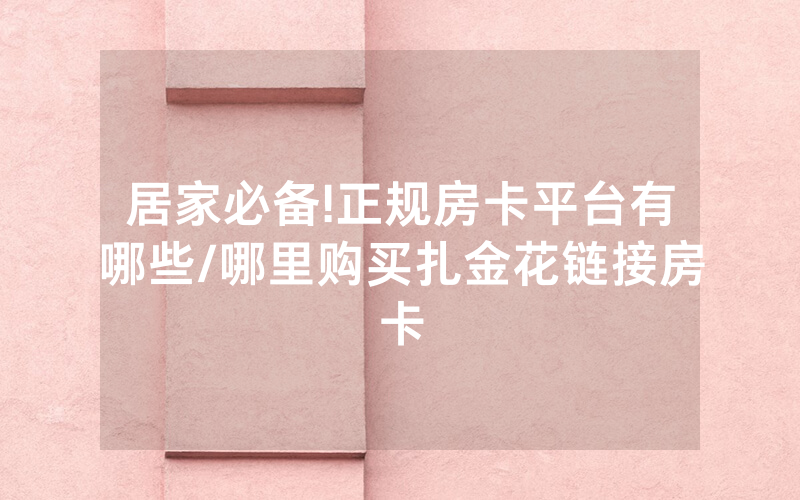 居家必备!正规房卡平台有哪些/哪里购买扎金花链接房卡