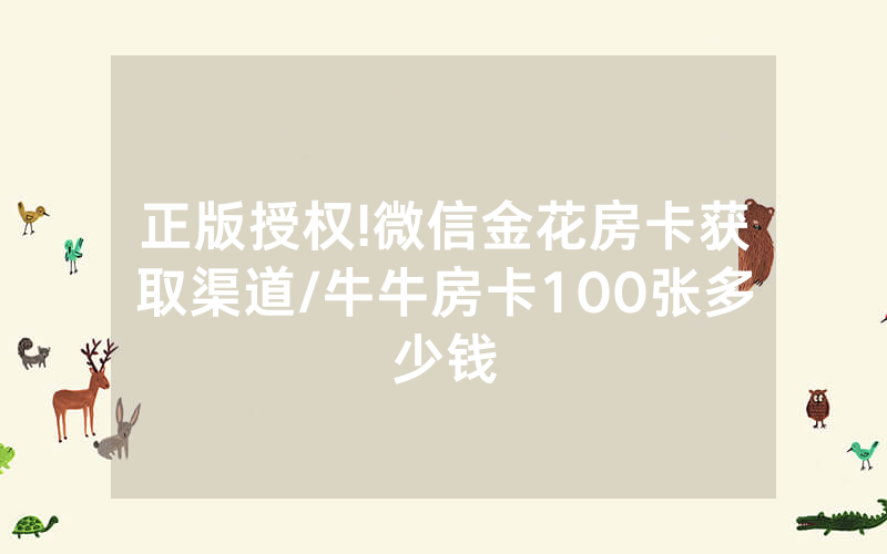 正版授权!微信金花房卡获取渠道/牛牛房卡100张多少钱