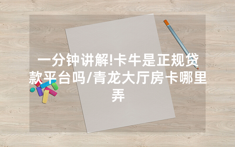 一分钟讲解!卡牛是正规贷款平台吗/青龙大厅房卡哪里弄
