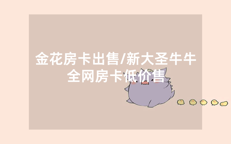 金花房卡出售/新大圣牛牛全网房卡低价售