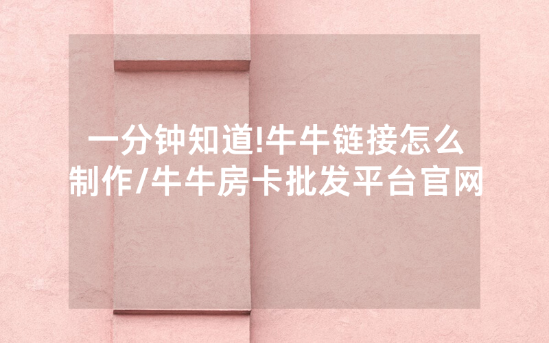 一分钟知道!牛牛链接怎么制作/牛牛房卡批发平台官网