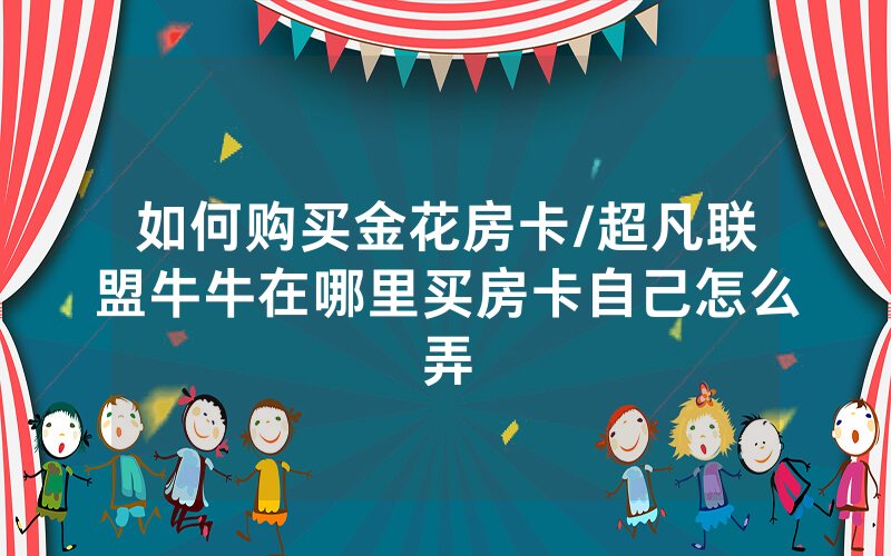 如何购买金花房卡/超凡联盟牛牛在哪里买房卡自己怎么弄