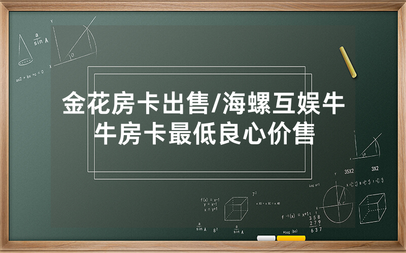 金花房卡出售/海螺互娱牛牛房卡最低良心价售