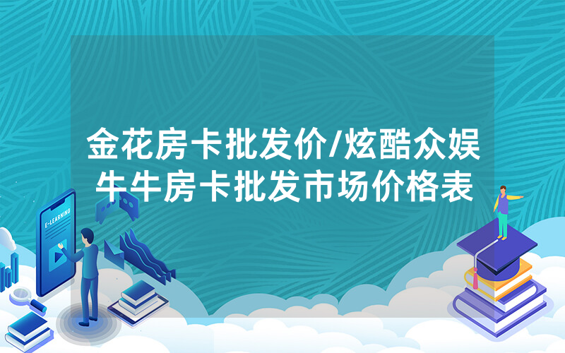 金花房卡批发价/炫酷众娱牛牛房卡批发市场价格表