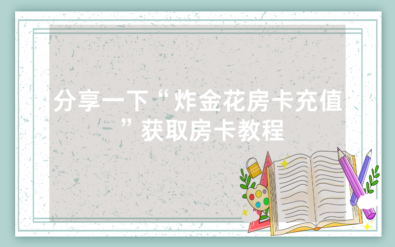 分享一下“炸金花房卡充值”获取房卡教程