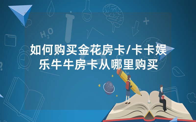 如何购买金花房卡/卡卡娱乐牛牛房卡从哪里购买