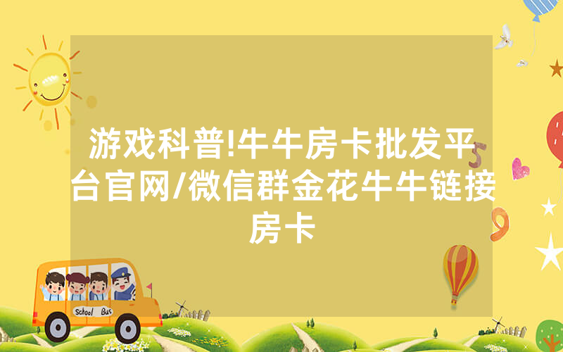 游戏科普!牛牛房卡批发平台官网/微信群金花牛牛链接房卡