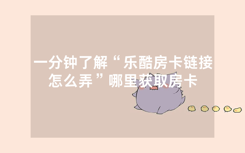 一分钟了解“乐酷房卡链接怎么弄”哪里获取房卡