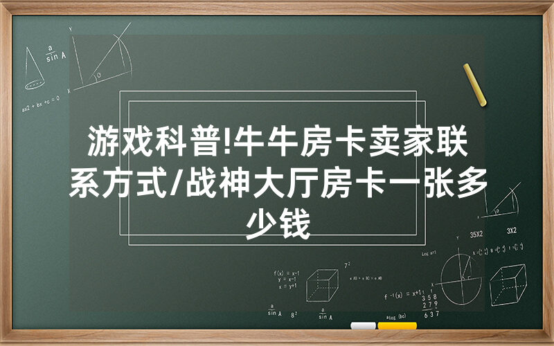 游戏科普!牛牛房卡卖家联系方式/战神大厅房卡一张多少钱