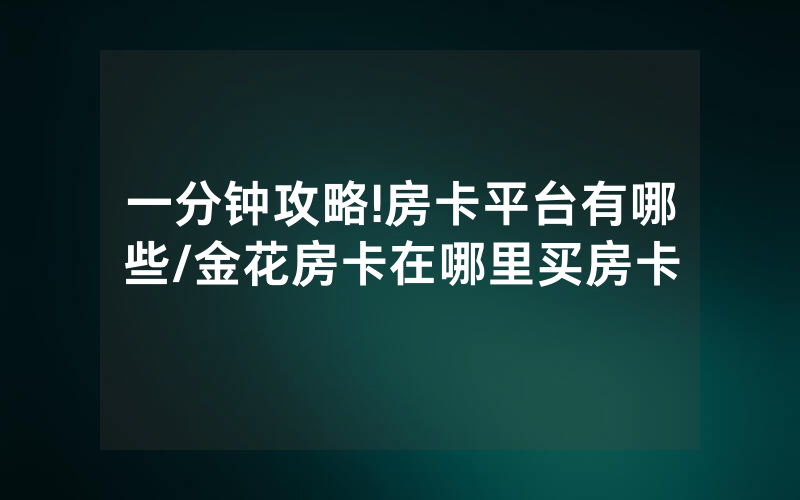 一分钟攻略!房卡平台有哪些/金花房卡在哪里买房卡