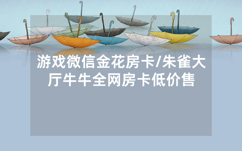 游戏微信金花房卡/朱雀大厅牛牛全网房卡低价售