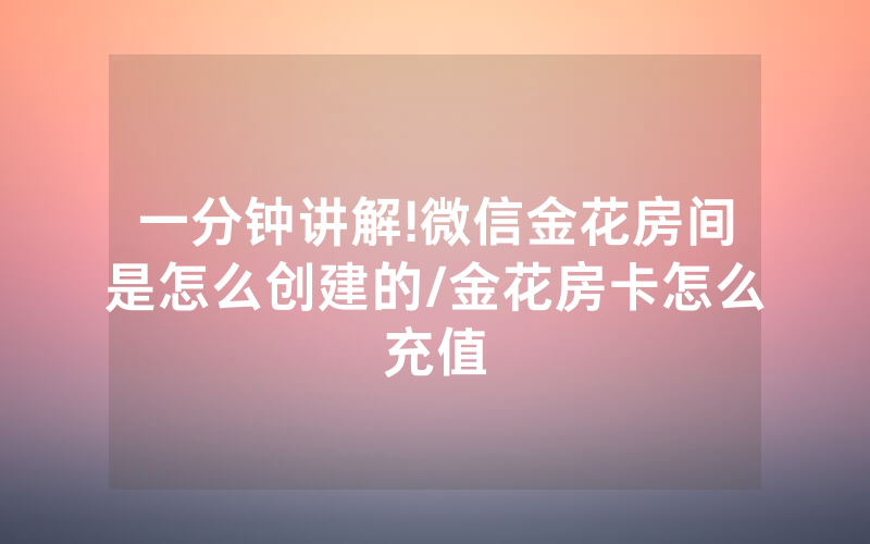 一分钟讲解!微信金花房间是怎么创建的/金花房卡怎么充值