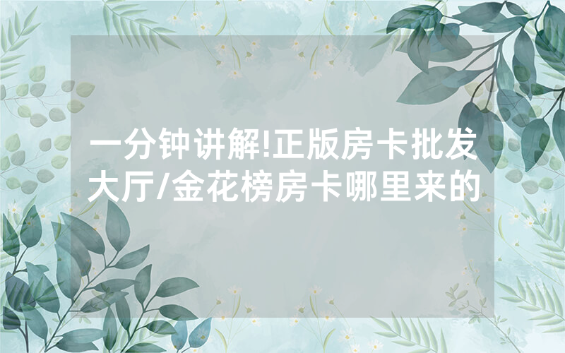 一分钟讲解!正版房卡批发大厅/金花榜房卡哪里来的