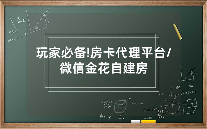 玩家必备!房卡代理平台/微信金花自建房