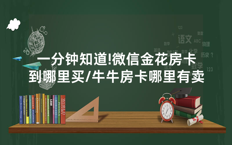 一分钟知道!微信金花房卡到哪里买/牛牛房卡哪里有卖
