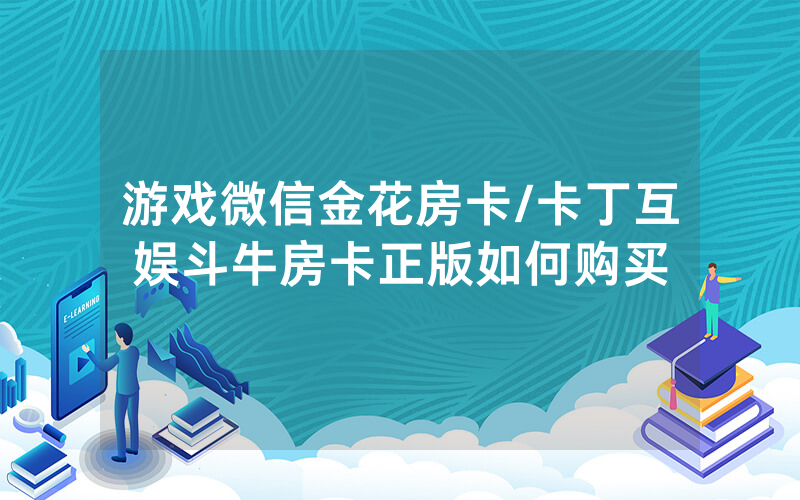 游戏微信金花房卡/卡丁互娱斗牛房卡正版如何购买