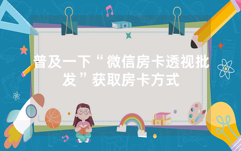 普及一下“微信房卡透视批发”获取房卡方式