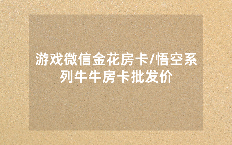 游戏微信金花房卡/悟空系列牛牛房卡批发价
