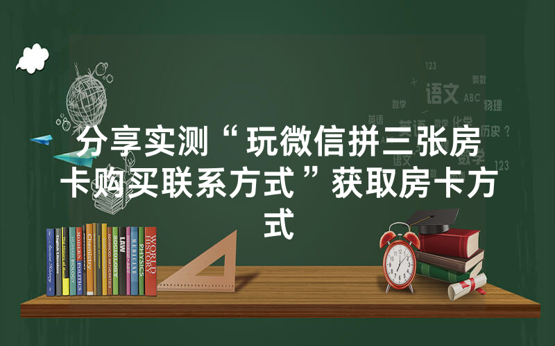 分享实测“玩微信拼三张房卡购买联系方式”获取房卡方式